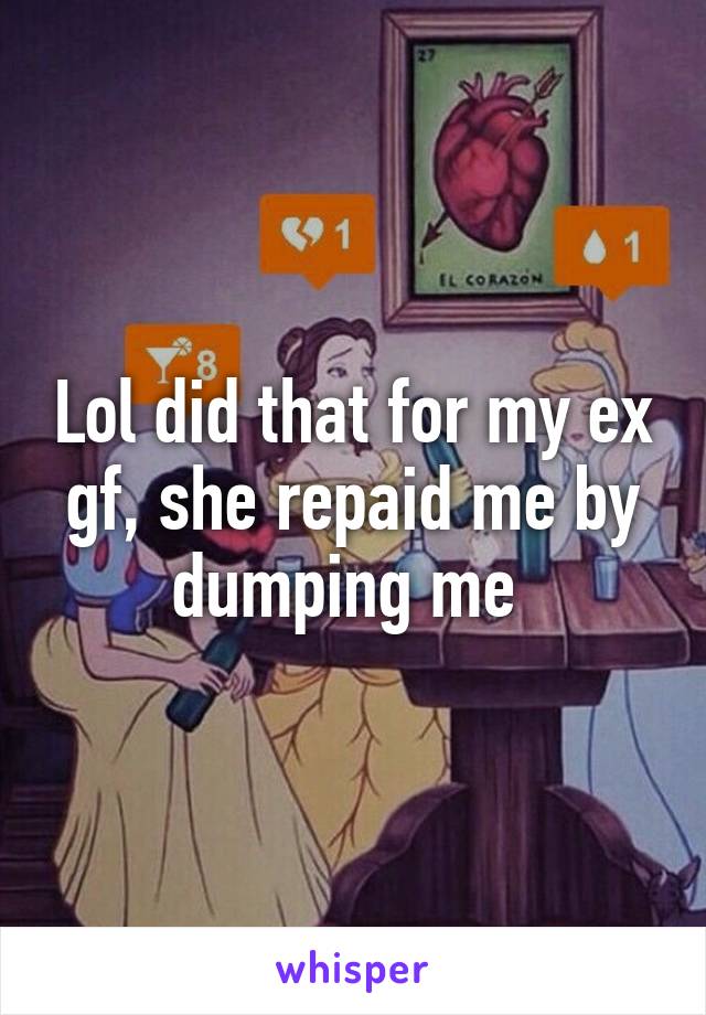 Lol did that for my ex gf, she repaid me by dumping me 