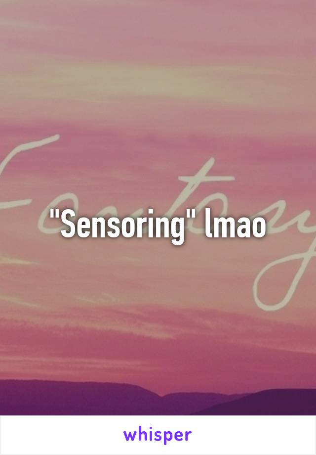 "Sensoring" lmao