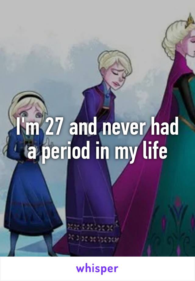 I'm 27 and never had a period in my life
