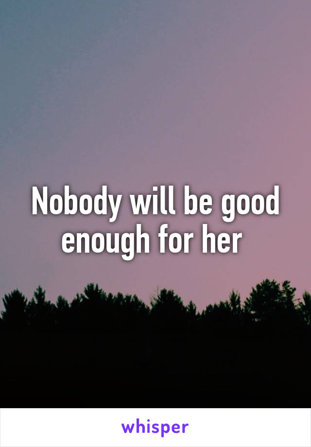 Nobody will be good enough for her 