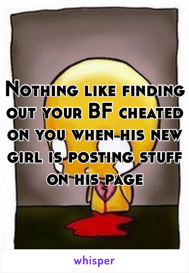 Nothing like finding out your BF cheated on you when his new girl is posting stuff on his page 