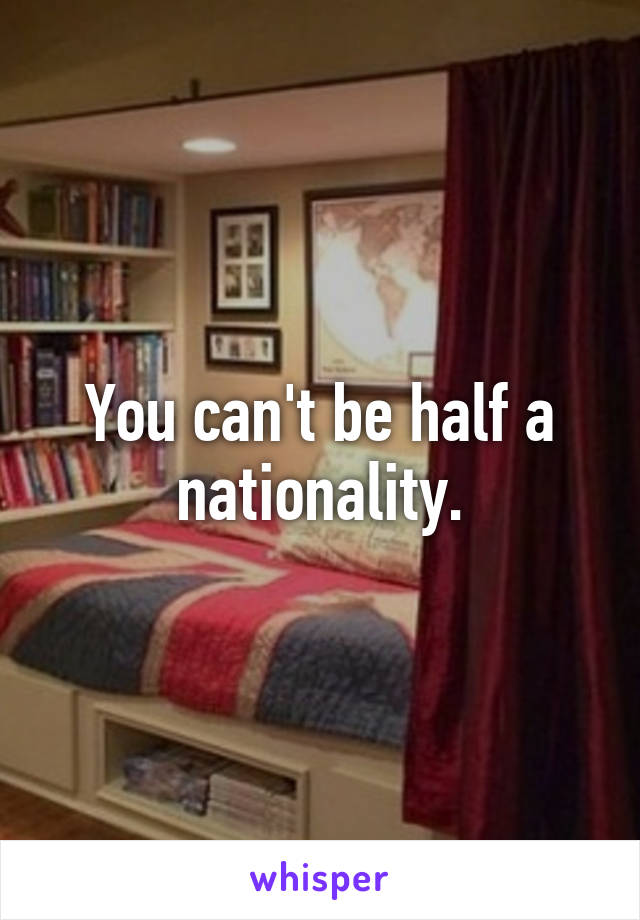 You can't be half a nationality.