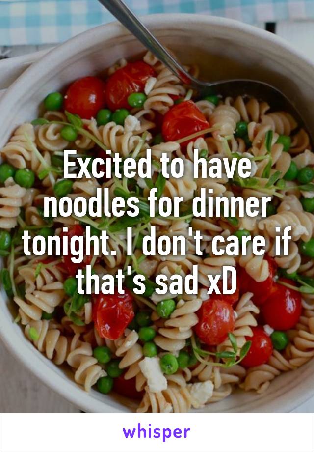 Excited to have noodles for dinner tonight. I don't care if that's sad xD