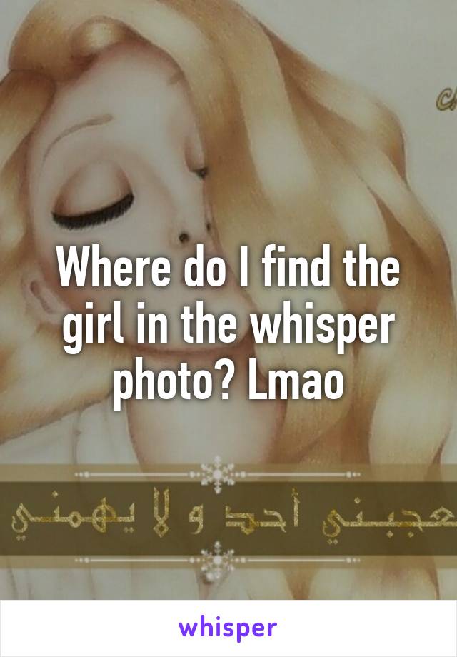 Where do I find the girl in the whisper photo? Lmao
