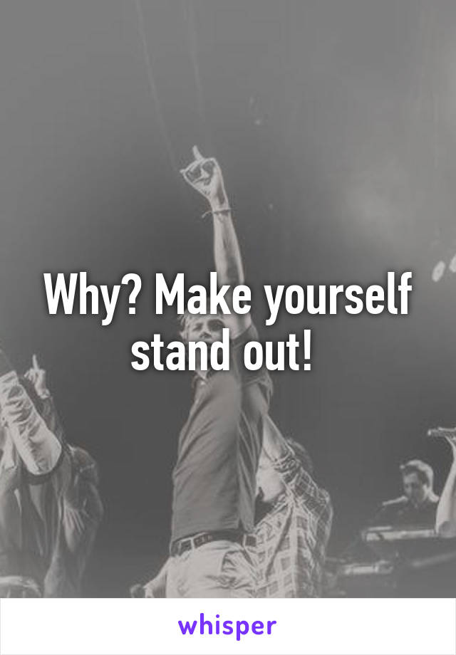 Why? Make yourself stand out! 