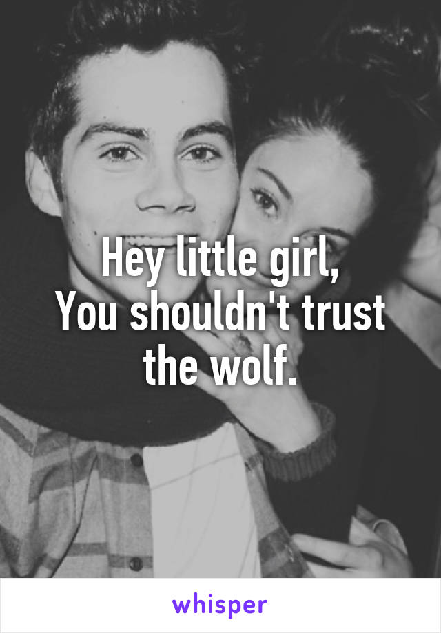 Hey little girl,
You shouldn't trust the wolf.