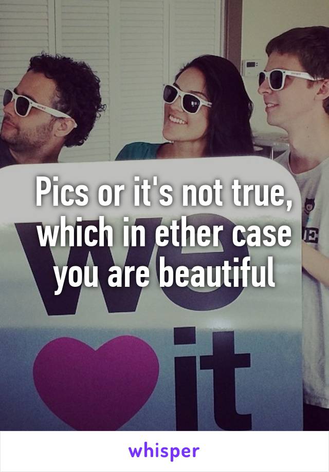 Pics or it's not true, which in ether case you are beautiful