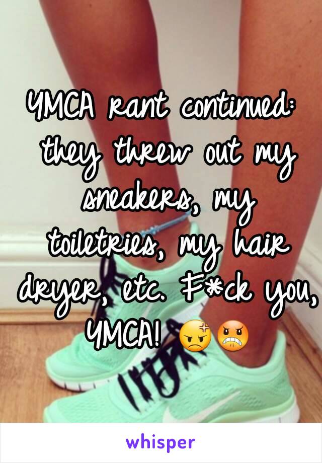 YMCA rant continued: they threw out my sneakers, my toiletries, my hair dryer, etc. F*ck you, YMCA! 😡😠