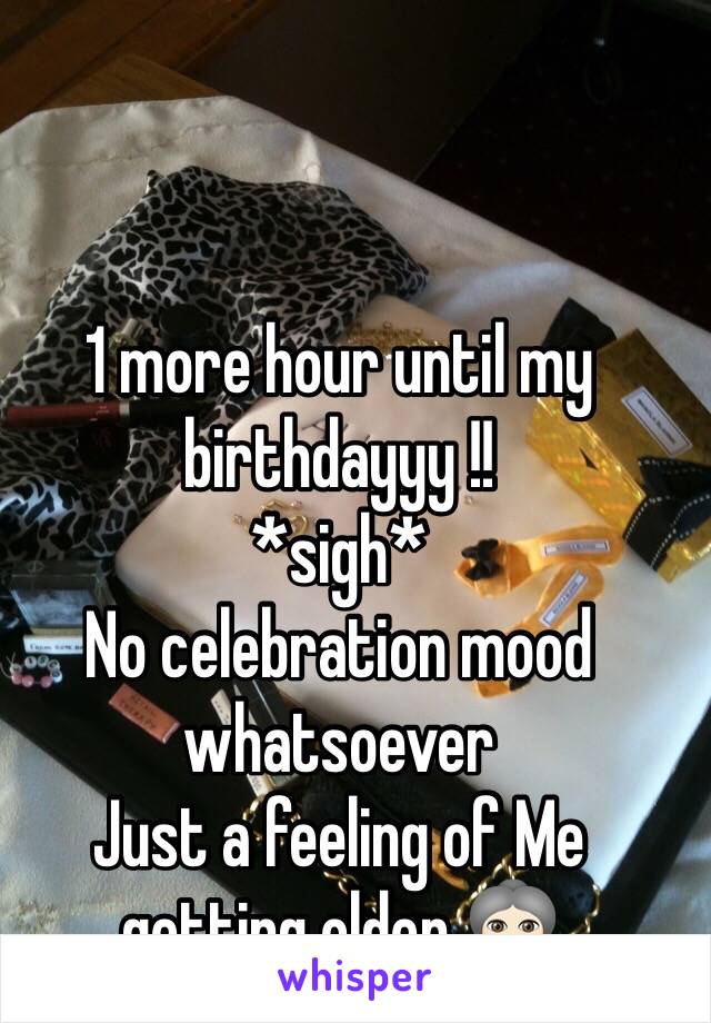 1 more hour until my birthdayyy !!
*sigh* 
No celebration mood whatsoever
Just a feeling of Me getting older 👵🏻