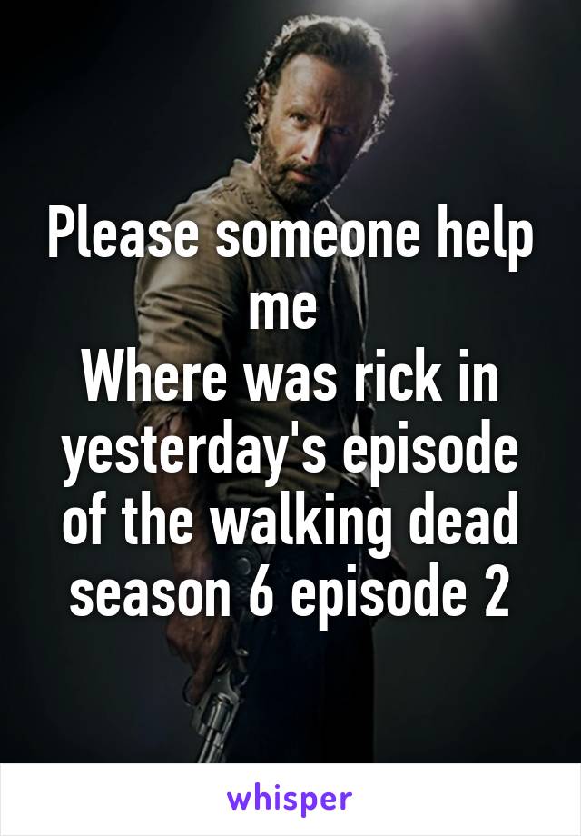 Please someone help me 
Where was rick in yesterday's episode of the walking dead season 6 episode 2