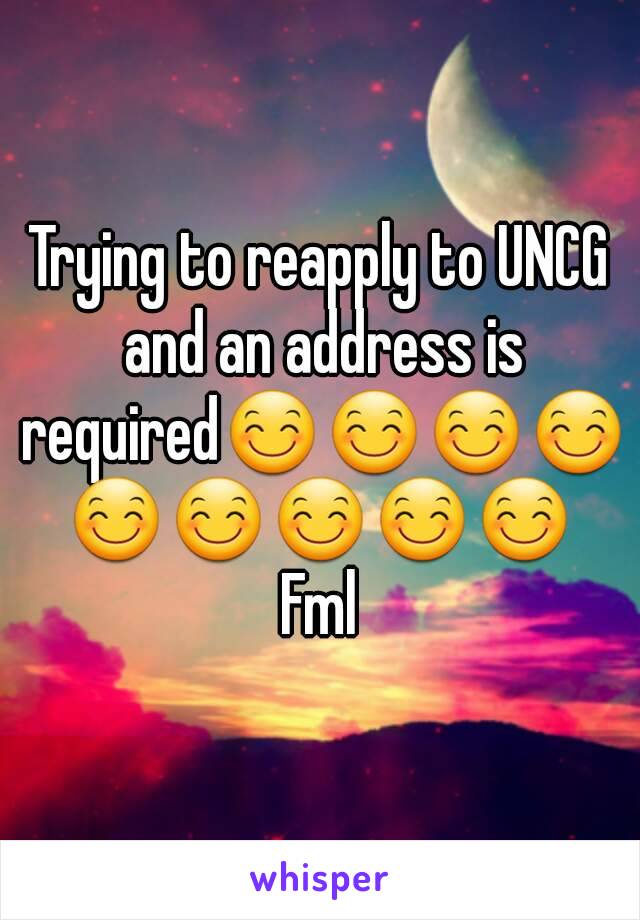 Trying to reapply to UNCG and an address is required😊😊😊😊😊😊😊😊😊
Fml