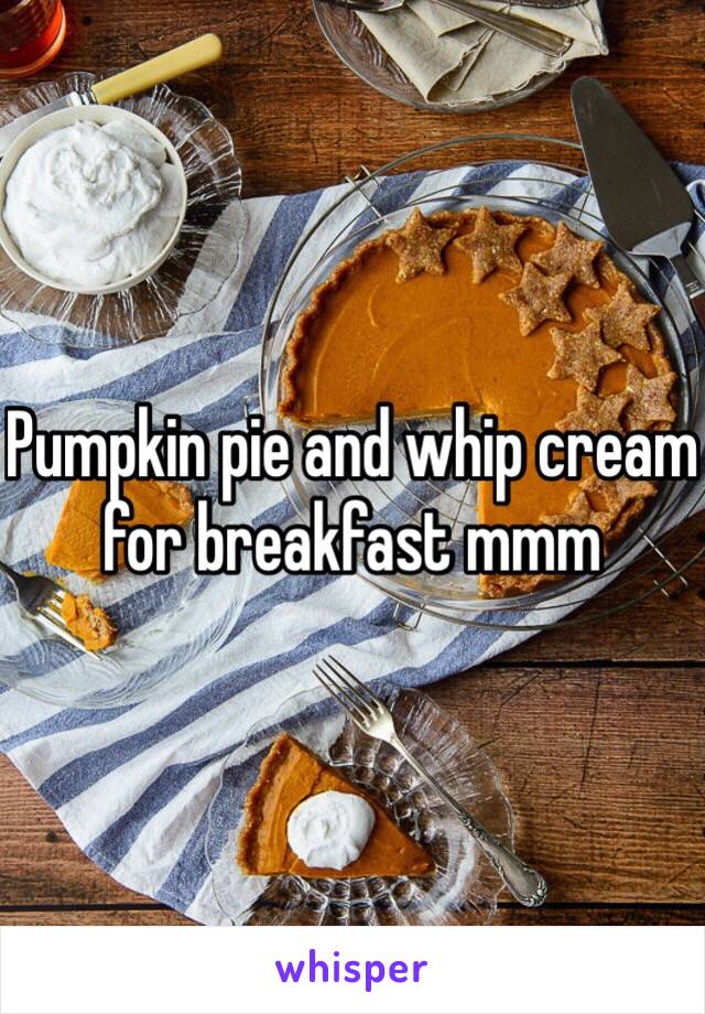 Pumpkin pie and whip cream for breakfast mmm