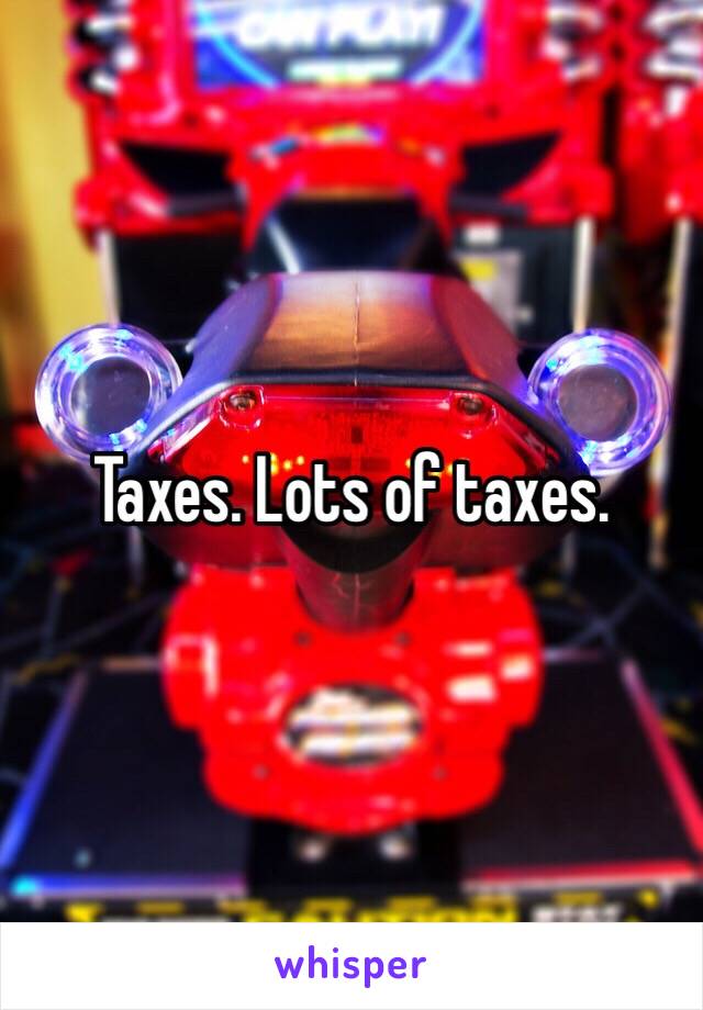 Taxes. Lots of taxes. 