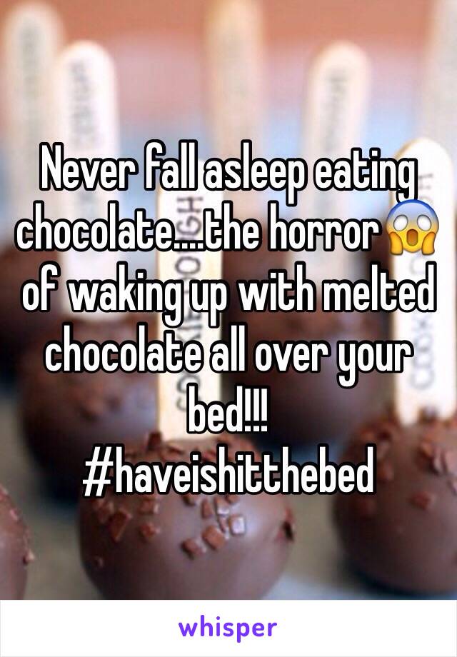 Never fall asleep eating chocolate....the horror😱 of waking up with melted chocolate all over your bed!!!
#haveishitthebed