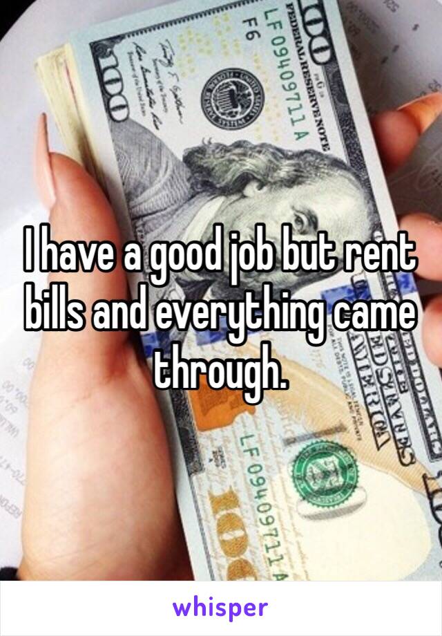I have a good job but rent bills and everything came through. 