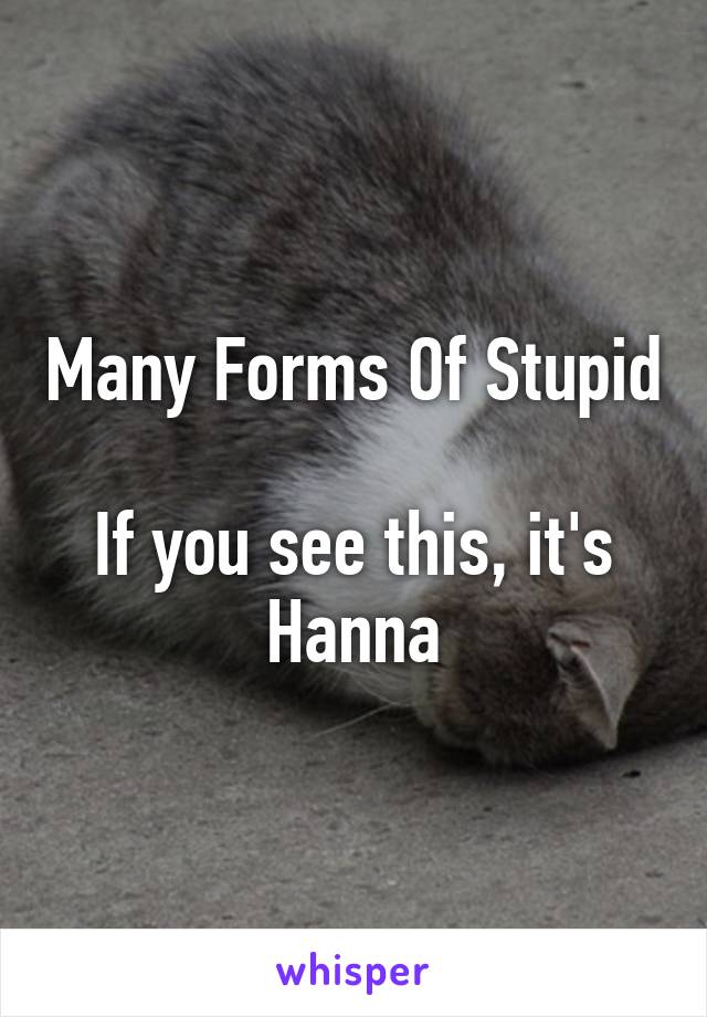 Many Forms Of Stupid

If you see this, it's Hanna