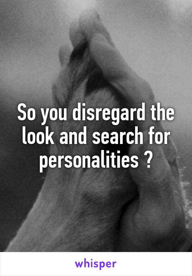 So you disregard the look and search for personalities ?