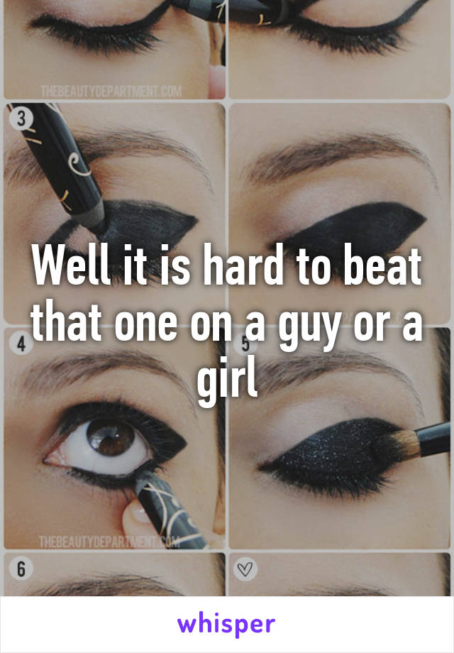 Well it is hard to beat that one on a guy or a girl