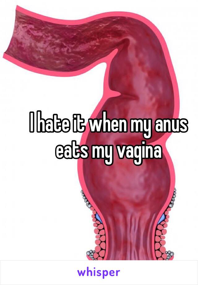 I hate it when my anus eats my vagina