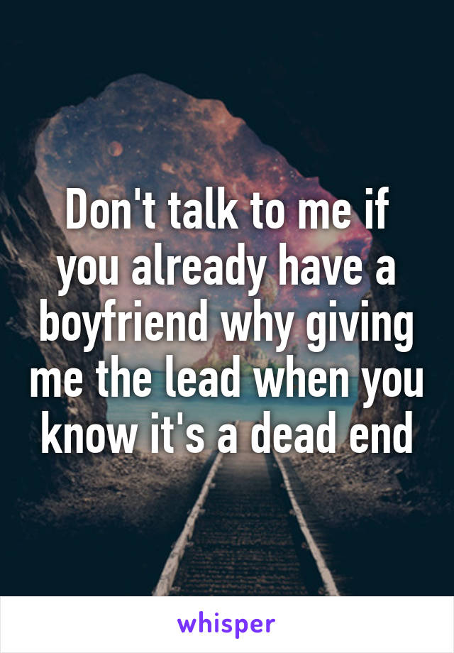 Don't talk to me if you already have a boyfriend why giving me the lead when you know it's a dead end