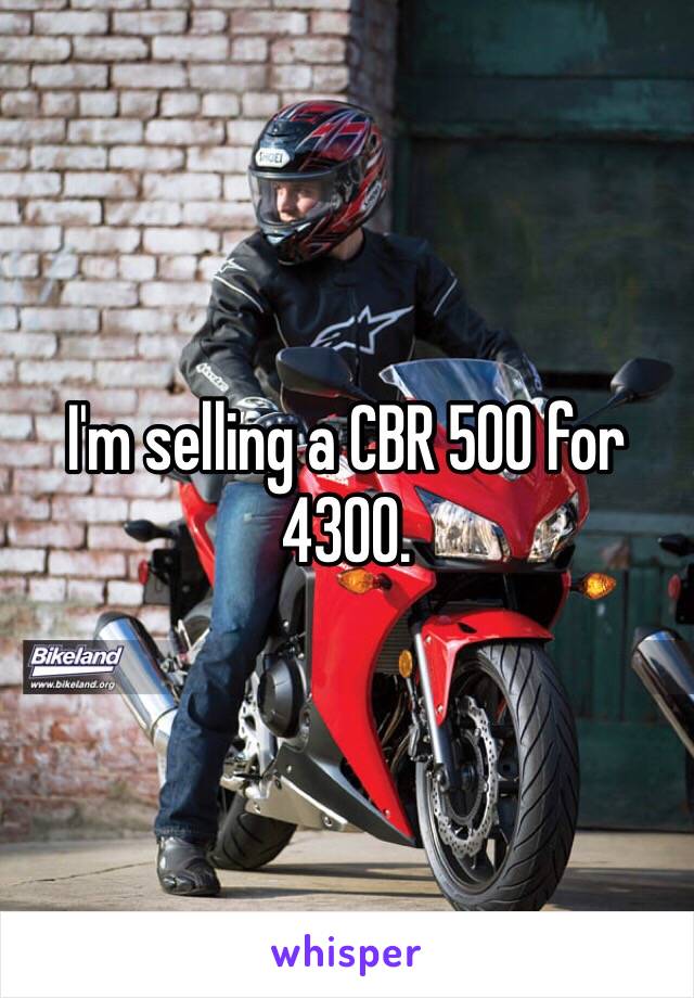 I'm selling a CBR 500 for 4300. 