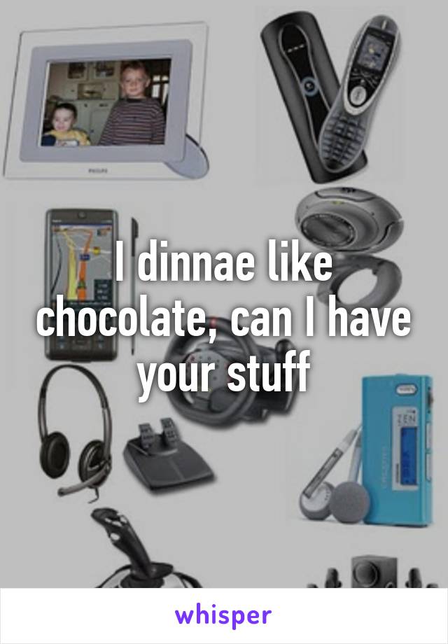 I dinnae like chocolate, can I have your stuff