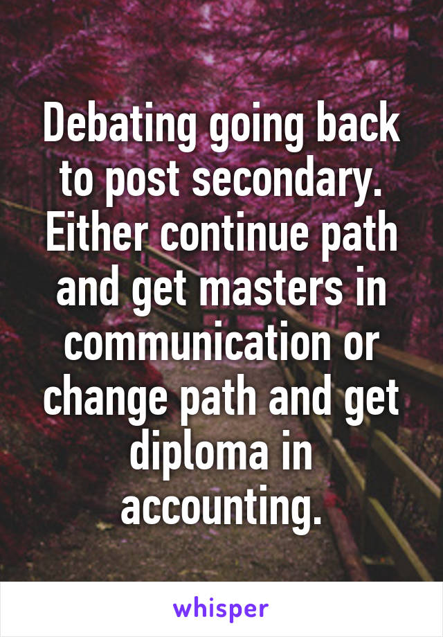 Debating going back to post secondary. Either continue path and get masters in communication or change path and get diploma in accounting.