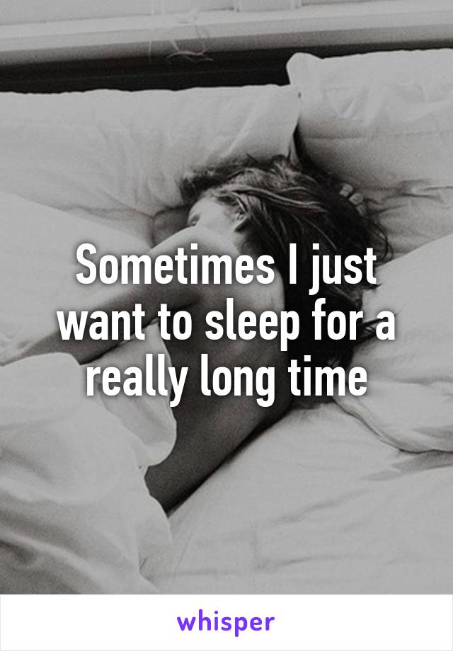 Sometimes I just want to sleep for a really long time