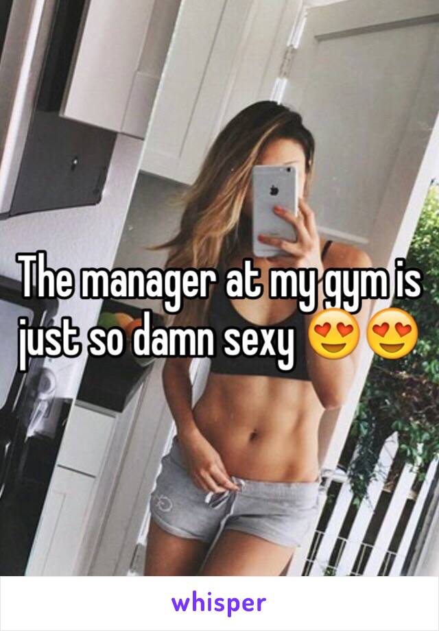 The manager at my gym is just so damn sexy 😍😍