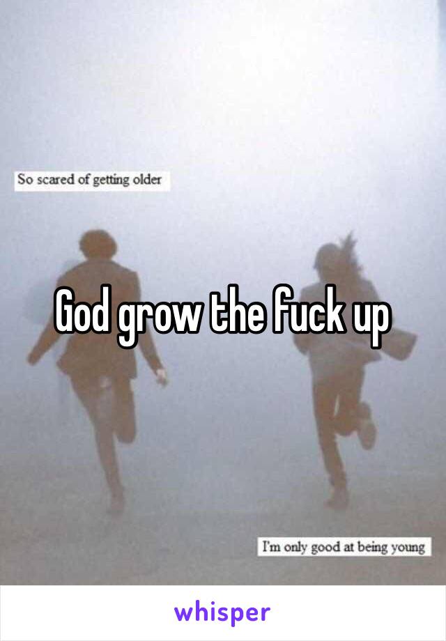 God grow the fuck up 