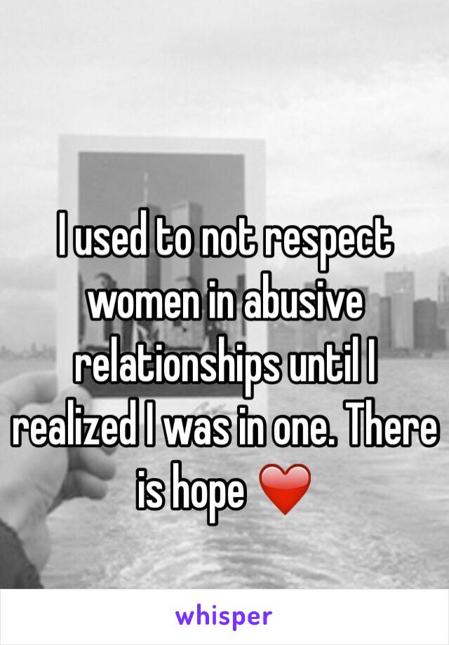 I used to not respect women in abusive relationships until I realized I was in one. There is hope ❤️