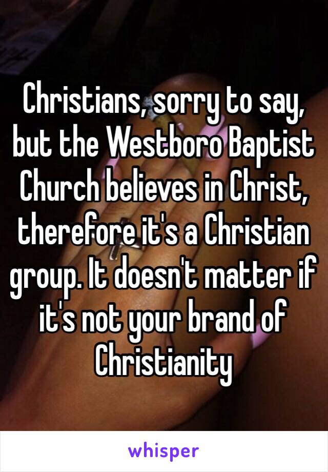 Christians, sorry to say, but the Westboro Baptist Church believes in Christ, therefore it's a Christian group. It doesn't matter if it's not your brand of Christianity 