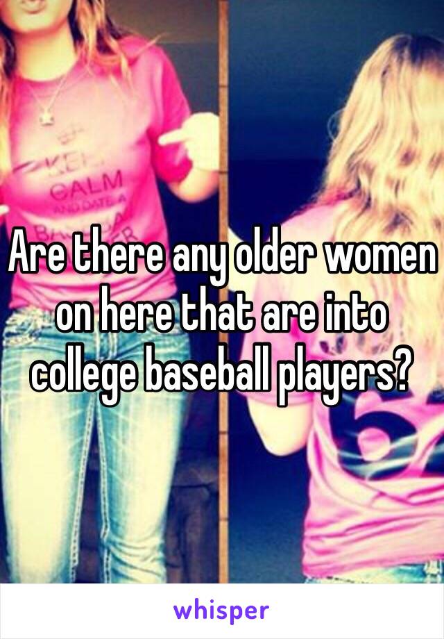 Are there any older women on here that are into college baseball players?