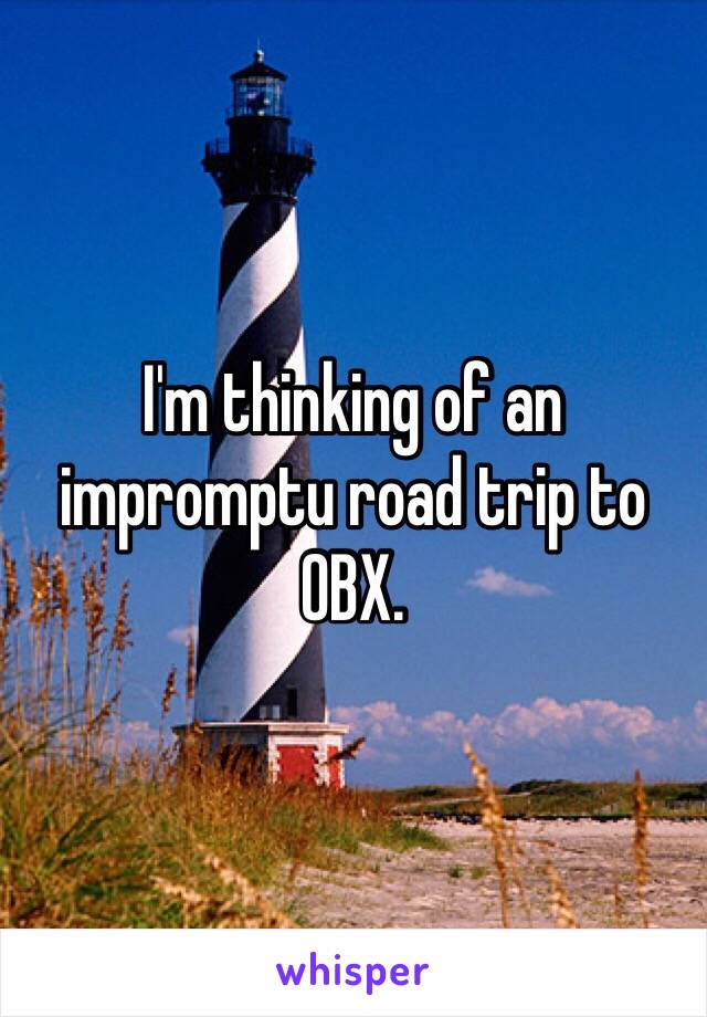 I'm thinking of an impromptu road trip to OBX. 