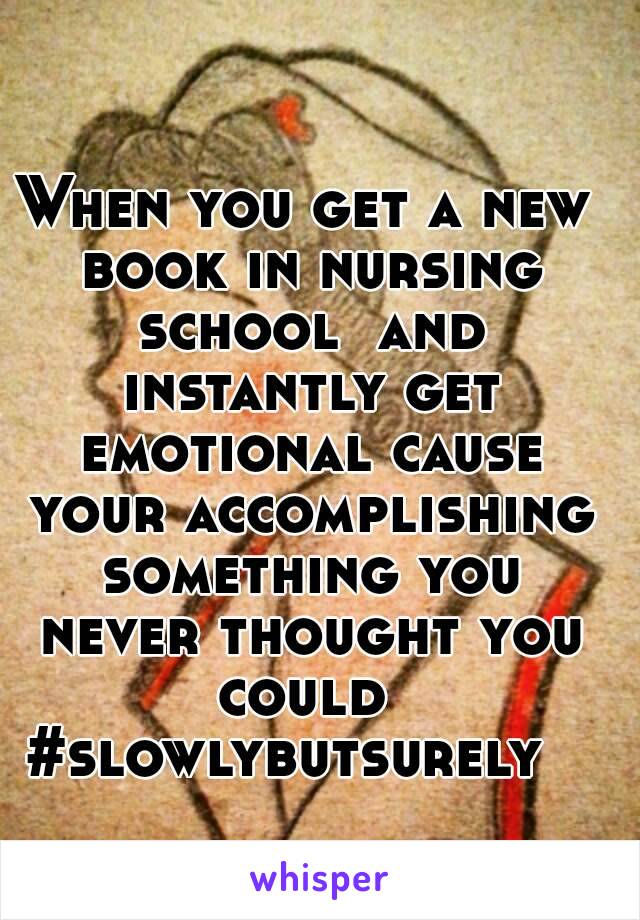 When you get a new book in nursing school  and instantly get emotional cause your accomplishing something you never thought you could 
#slowlybutsurely  