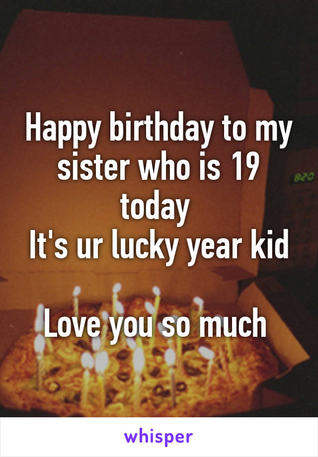 Happy birthday to my sister who is 19 today 
It's ur lucky year kid 
Love you so much 