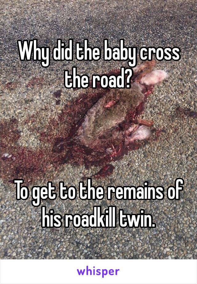 Why did the baby cross the road?



To get to the remains of his roadkill twin.