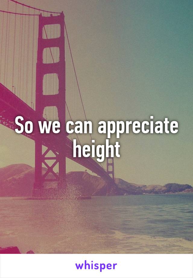So we can appreciate height