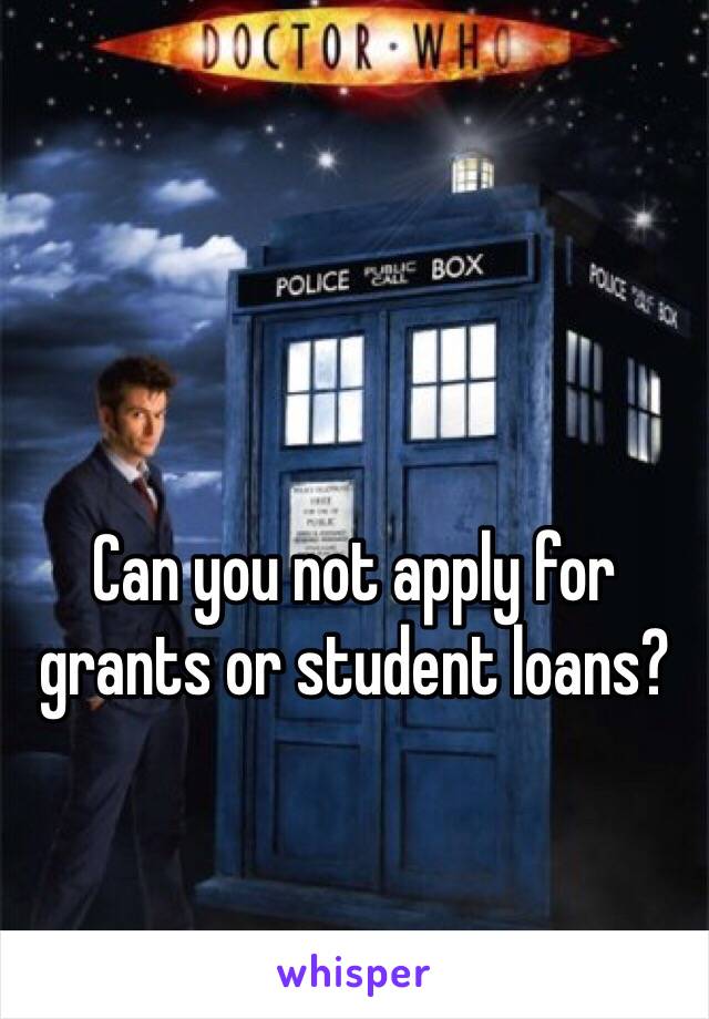Can you not apply for grants or student loans?