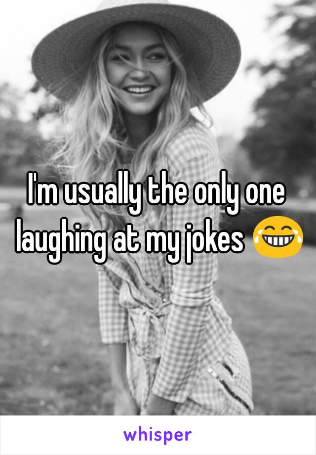 I'm usually the only one laughing at my jokes 😂