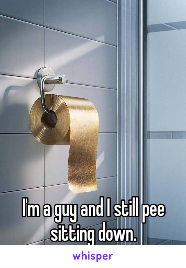 I'm a guy and I still pee sitting down. 