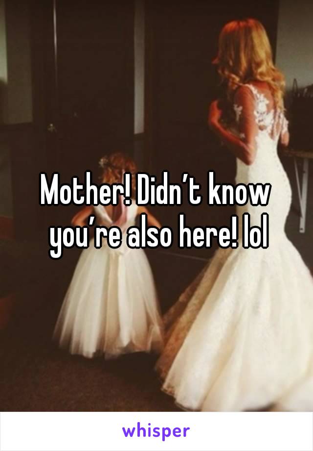 Mother! Didn’t know you’re also here! lol