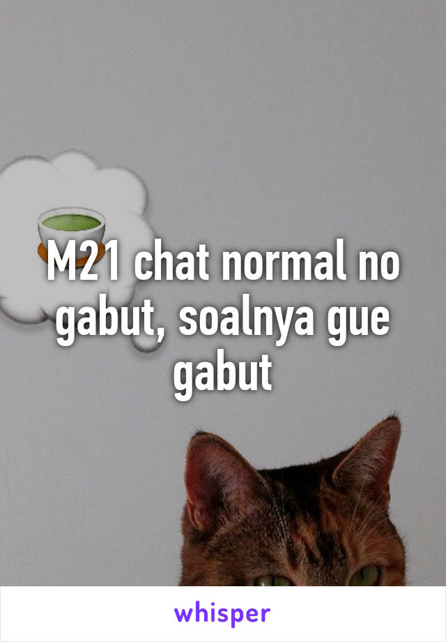 M21 chat normal no gabut, soalnya gue gabut