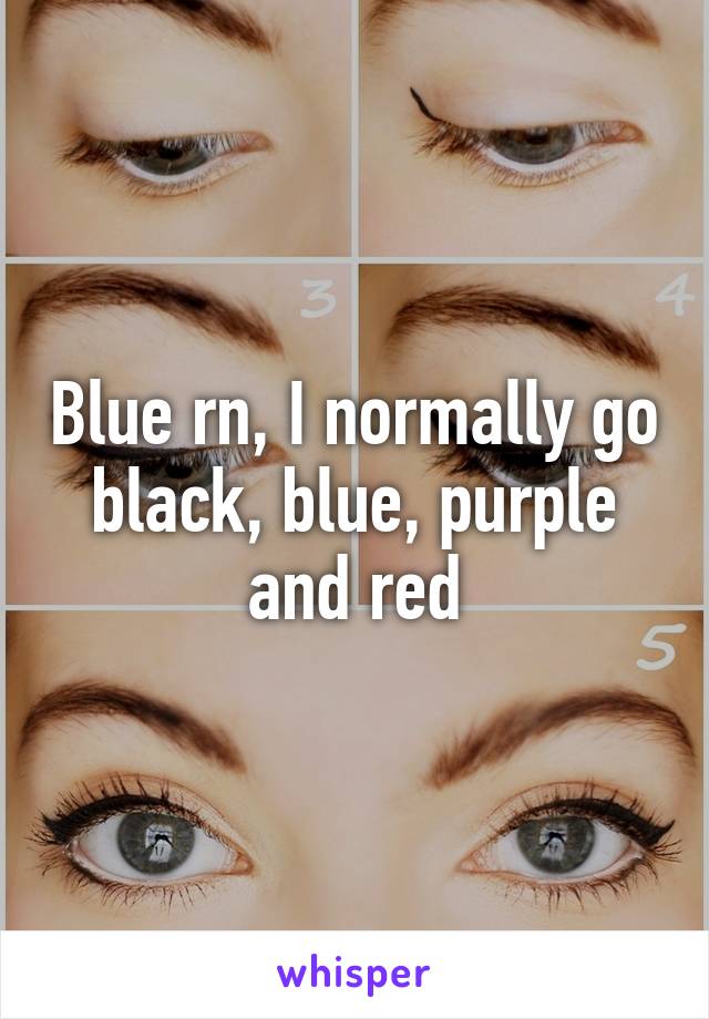 Blue rn, I normally go black, blue, purple and red