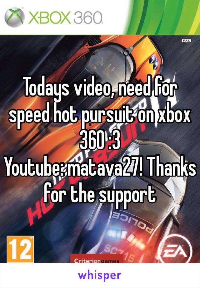 Todays video, need for speed hot pursuit on xbox 360 :3
Youtube: matava27! Thanks for the support