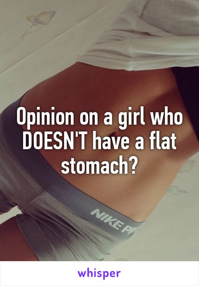 Opinion on a girl who DOESN'T have a flat stomach?