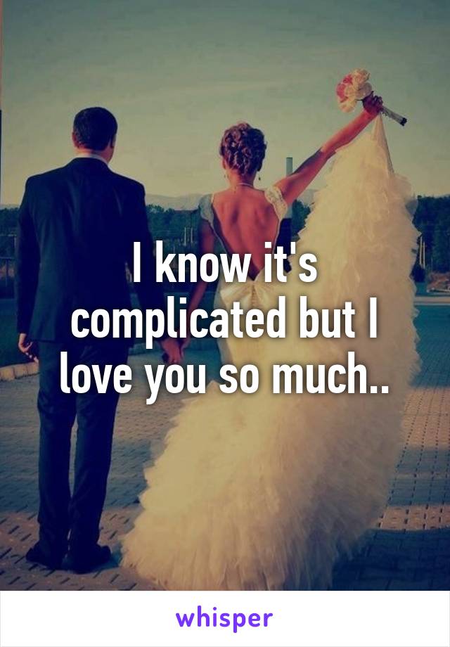 I know it's complicated but I love you so much..