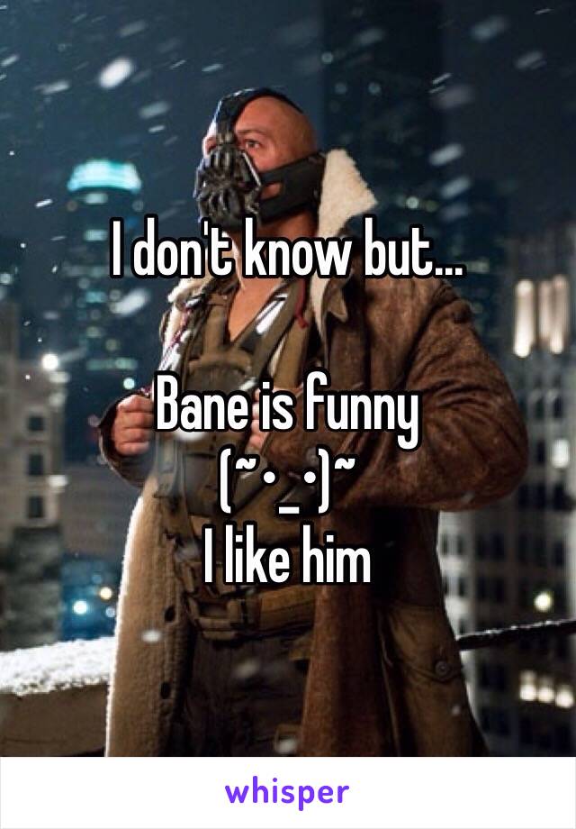 I don't know but...

Bane is funny 
(~•_•)~ 
I like him 