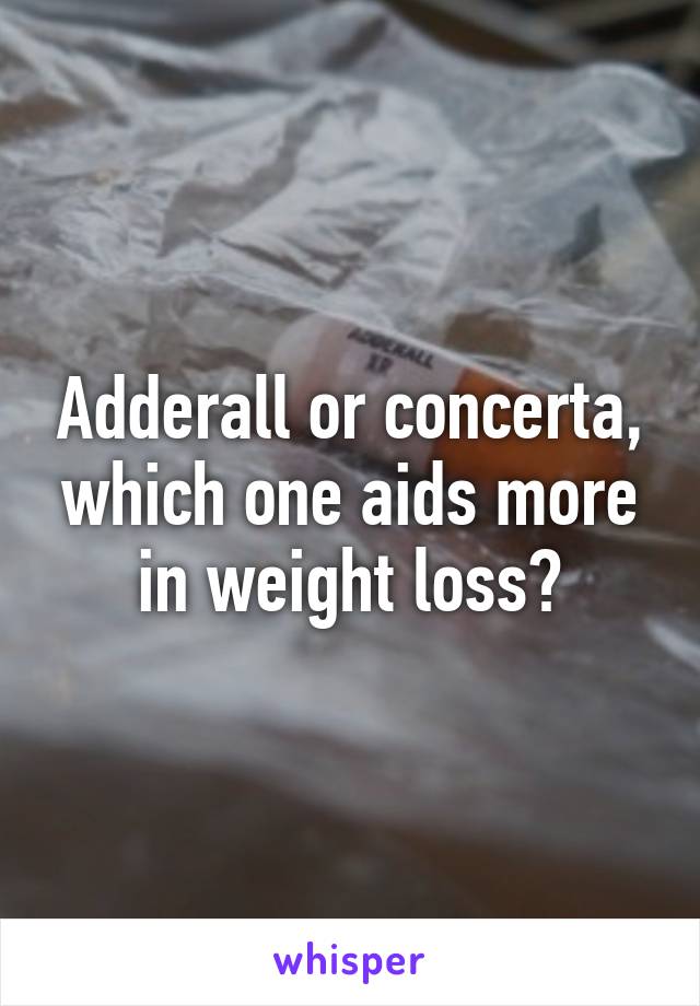Adderall or concerta, which one aids more in weight loss?