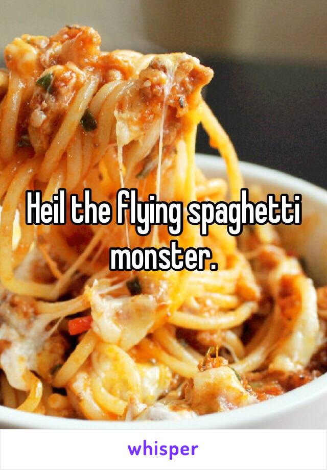 Heil the flying spaghetti monster.